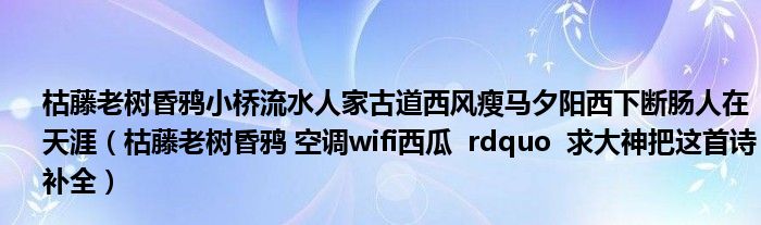 枯藤老树昏鸦小桥流水人家古道西风瘦马夕阳西下断肠人在天涯（枯藤老树昏鸦 空调wifi西瓜  rdquo  求大神把这首诗补全）