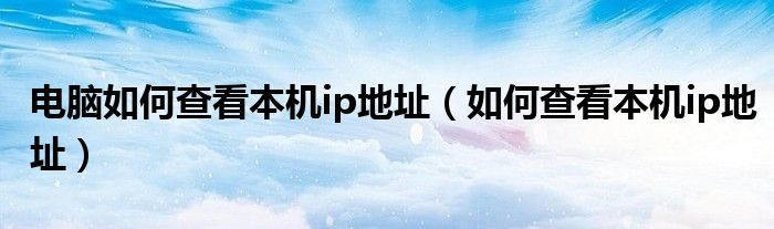 电脑如何查看本机ip地址（如何查看本机ip地址）