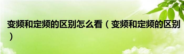 变频和定频的区别怎么看（变频和定频的区别）