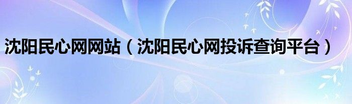 沈阳民心网网站（沈阳民心网投诉查询平台）