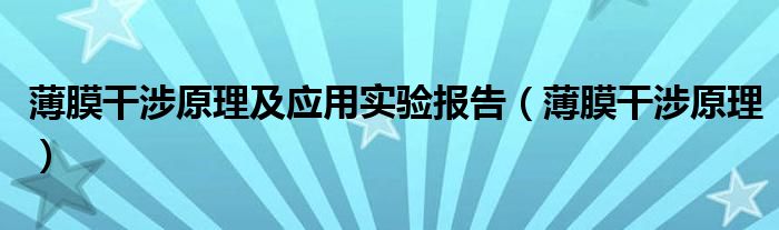 薄膜干涉原理及应用实验报告（薄膜干涉原理）