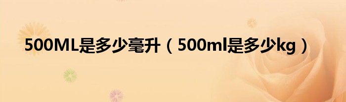 500ML是多少毫升（500ml是多少kg）