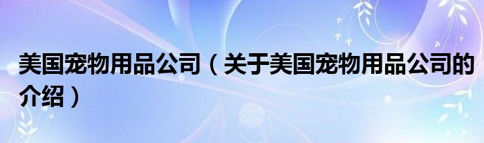 美国宠物用品公司（关于美国宠物用品公司的介绍）