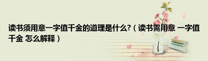 读书须用意一字值千金的道理是什么?（读书需用意 一字值千金 怎么解释）