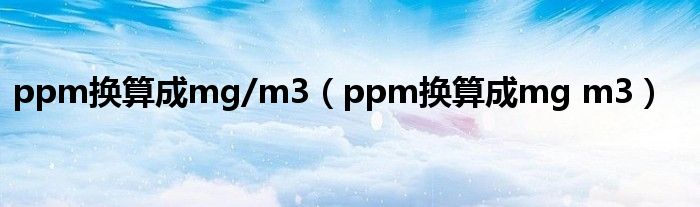 ppm换算成mg/m3（ppm换算成mg m3）