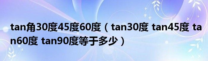 tan角30度45度60度（tan30度 tan45度 tan60度 tan90度等于多少）