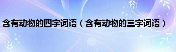 含有动物的四字词语（含有动物的三字词语）