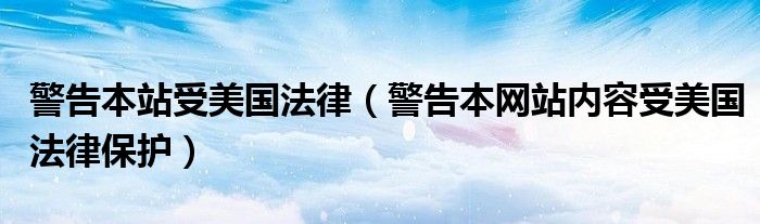 警告本站受美国法律（警告本网站内容受美国法律保护）