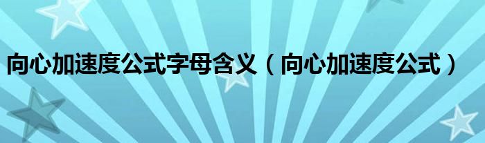 向心加速度公式字母含义（向心加速度公式）