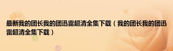 最新我的团长我的团迅雷超清全集下载（我的团长我的团迅雷超清全集下载）