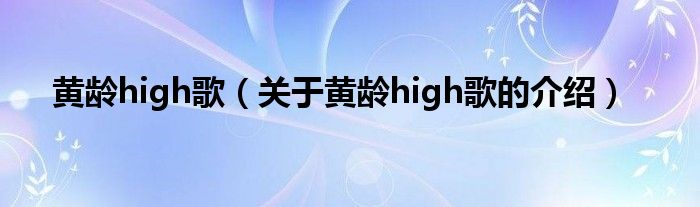 黄龄high歌（关于黄龄high歌的介绍）