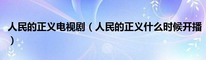 人民的正义电视剧（人民的正义什么时候开播）