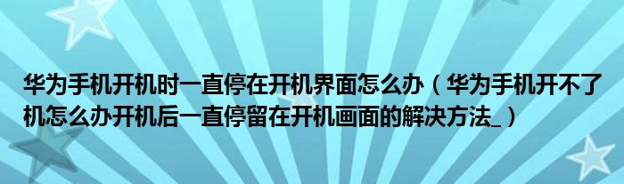 华为手机开机时一直停在开机界面怎么办（华为手机开不了机怎么办开机后一直停留在开机画面的解决方法_）