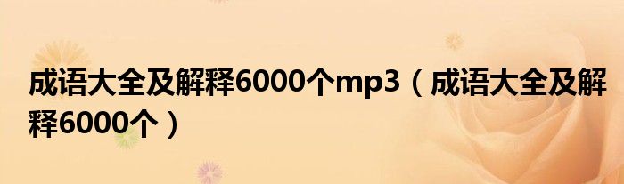 成语大全及解释6000个mp3（成语大全及解释6000个）