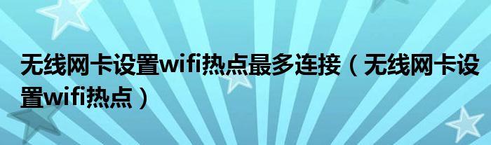 无线网卡设置wifi热点最多连接（无线网卡设置wifi热点）