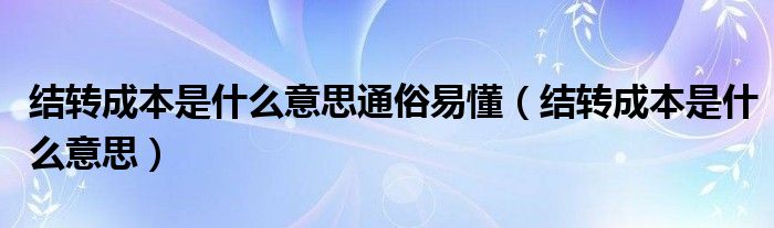 结转成本是什么意思通俗易懂（结转成本是什么意思）