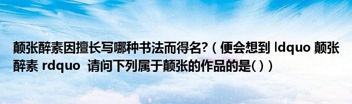 颠张醉素因擅长写哪种书法而得名?（便会想到 ldquo 颠张醉素 rdquo  请问下列属于颠张的作品的是( )）