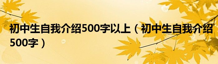 初中生自我介绍500字以上（初中生自我介绍500字）