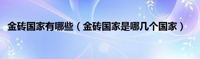 金砖国家有哪些（金砖国家是哪几个国家）