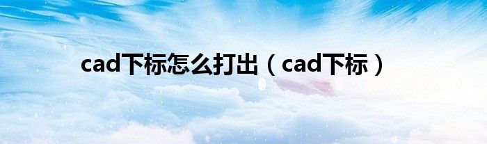 cad下标怎么打出（cad下标）