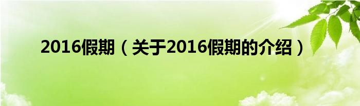 2016假期（关于2016假期的介绍）