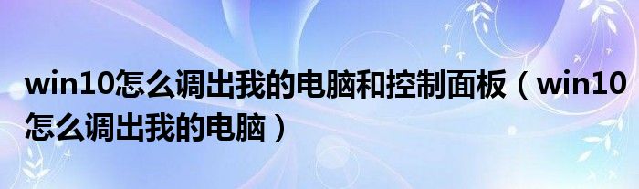 win10怎么调出我的电脑和控制面板（win10怎么调出我的电脑）