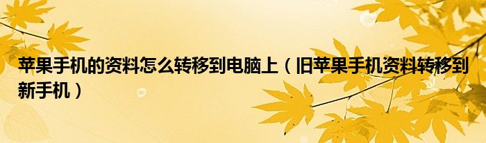 苹果手机的资料怎么转移到电脑上（旧苹果手机资料转移到新手机）