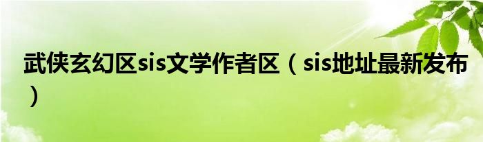 武侠玄幻区sis文学作者区（sis地址最新发布）