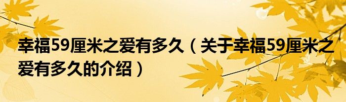 幸福59厘米之爱有多久（关于幸福59厘米之爱有多久的介绍）