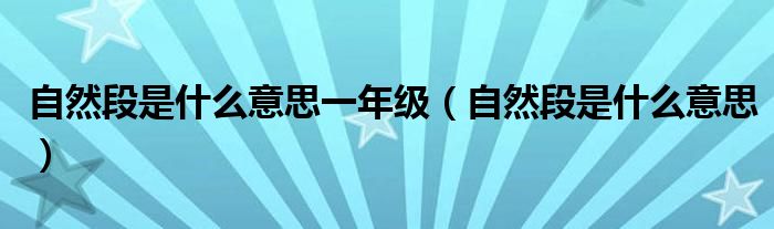 自然段是什么意思一年级（自然段是什么意思）