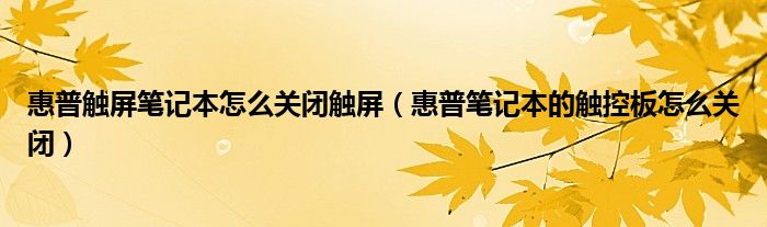 惠普触屏笔记本怎么关闭触屏（惠普笔记本的触控板怎么关闭）