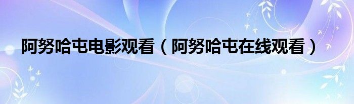 阿努哈屯电影观看（阿努哈屯在线观看）