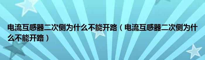 电流互感器二次侧为什么不能开路（电流互感器二次侧为什么不能开路）