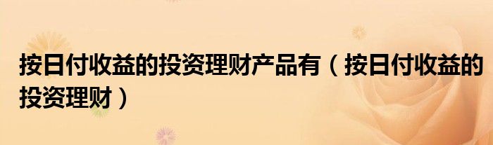 按日付收益的投资理财产品有（按日付收益的投资理财）