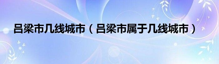 吕梁市几线城市（吕梁市属于几线城市）