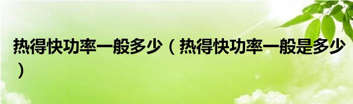 热得快功率一般多少（热得快功率一般是多少）