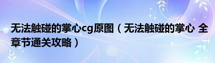 无法触碰的掌心cg原图（无法触碰的掌心 全章节通关攻略）