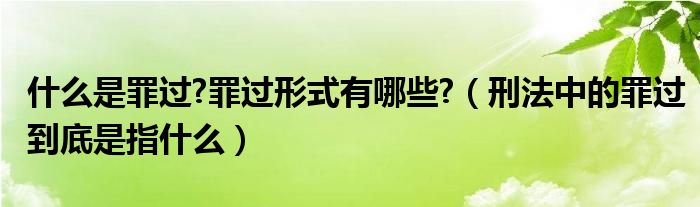 什么是罪过?罪过形式有哪些?（刑法中的罪过到底是指什么）