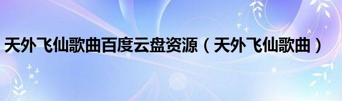 天外飞仙歌曲百度云盘资源（天外飞仙歌曲）