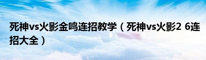 死神vs火影金鸣连招教学（死神vs火影2 6连招大全）