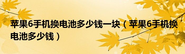 苹果6手机换电池多少钱一块（苹果6手机换电池多少钱）