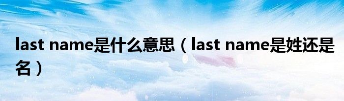 last name是什么意思（last name是姓还是名）