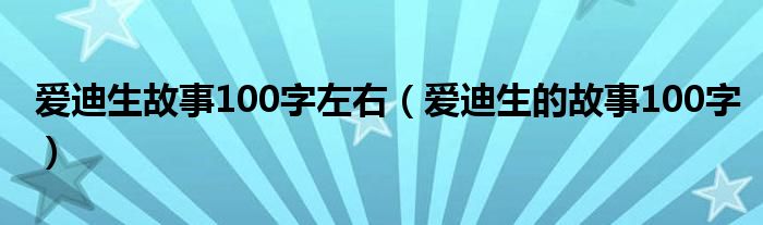 爱迪生故事100字左右（爱迪生的故事100字）