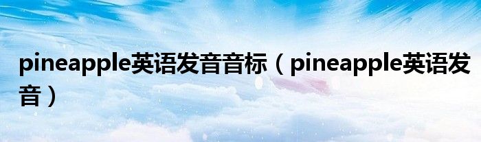 pineapple英语发音音标（pineapple英语发音）