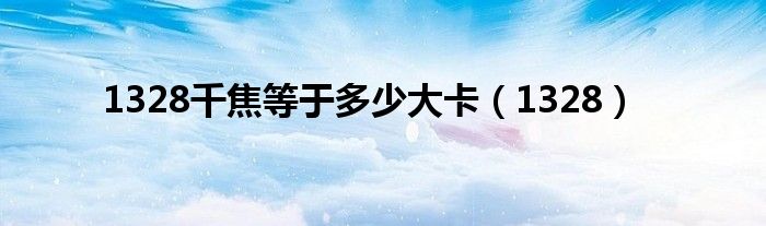 1328千焦等于多少大卡（1328）