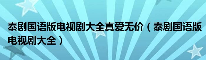 泰剧国语版电视剧大全真爱无价（泰剧国语版电视剧大全）