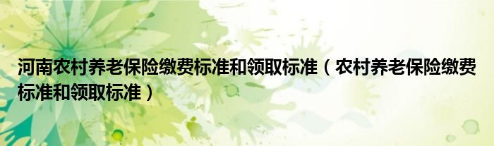 河南农村养老保险缴费标准和领取标准（农村养老保险缴费标准和领取标准）