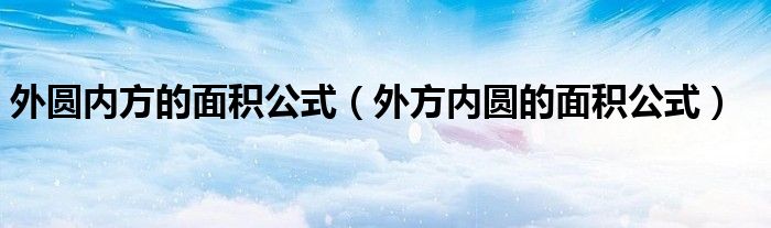 外圆内方的面积公式（外方内圆的面积公式）