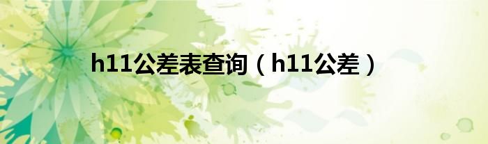 h11公差表查询（h11公差）