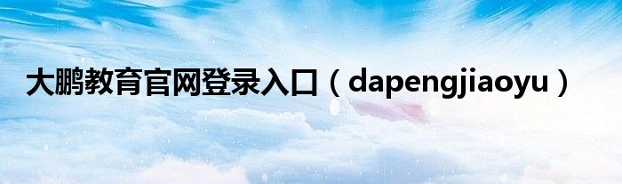 大鹏教育官网登录入口（dapengjiaoyu）